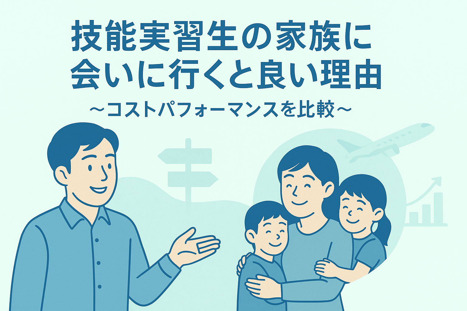 技能実習生の家族に会いに行くと良い理由～コストパフォーマンスを比較～